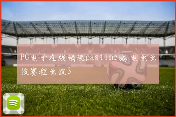 PG电子在线试玩pastime城 电竞竞技赛程竞技3