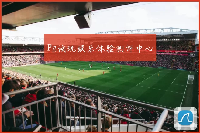 Pg试玩娱乐体验测评中心