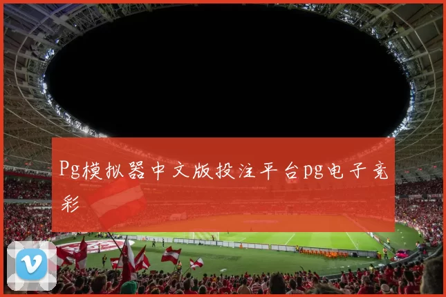 Pg模拟器中文版投注平台pg电子竞彩