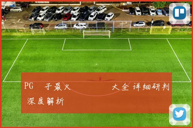 PG電子最火熱門遊戲大全 详细研判 深度解析