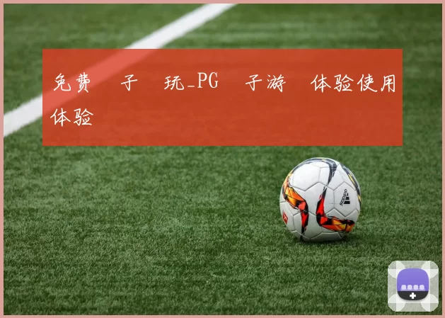 免费電子試玩_PG電子游戲体验使用体验