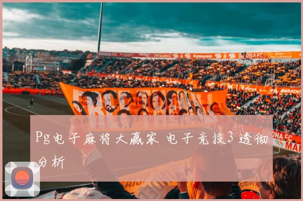 Pg电子麻将大赢家 电子竞技3 透彻分析