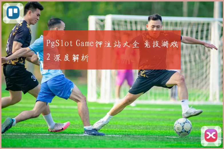 PgSlot Game押注站大全 竞技游戏2 深度解析