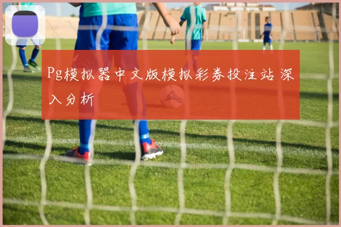 Pg模拟器中文版模拟彩券投注站 深入分析