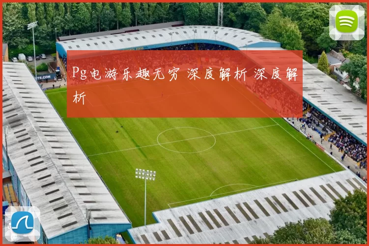 Pg电游乐趣无穷 深度解析 深度解析