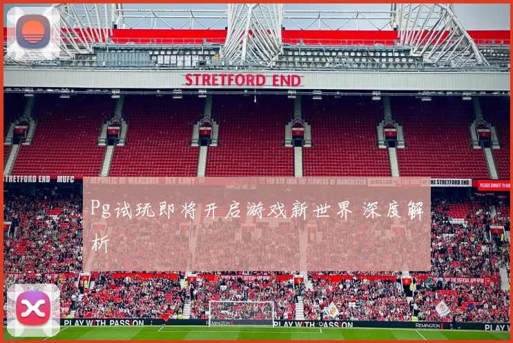 Pg试玩即将开启游戏新世界 深度解析