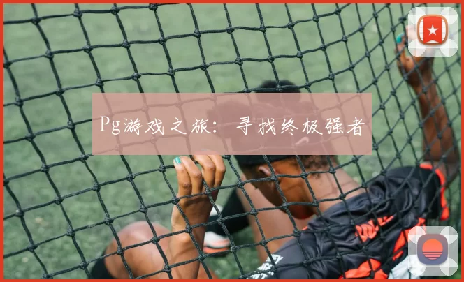 Pg游戏之旅：寻找终极强者