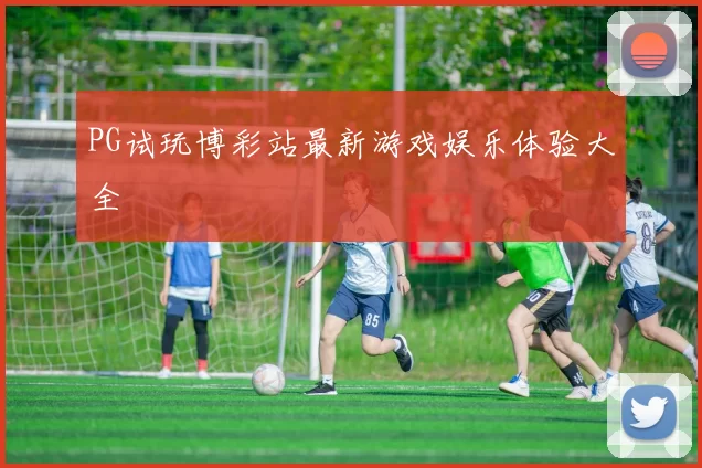 PG试玩博彩站最新游戏娱乐体验大全