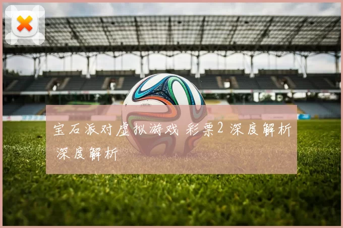 宝石派对虚拟游戏 彩票2 深度解析 深度解析