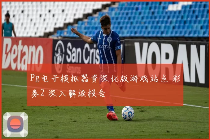 Pg电子模拟器资深化版游戏站点 彩券2 深入解读报告