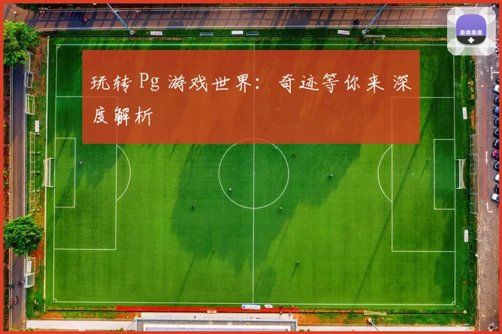 玩转 Pg 游戏世界：奇迹等你来 深度解析