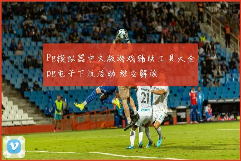 Pg模拟器中文版游戏辅助工具大全pg电子下注活动 综合解读