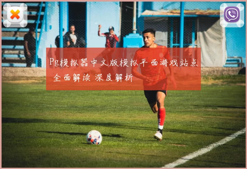 Pg模拟器中文版模拟平面游戏站点 全面解读 深度解析