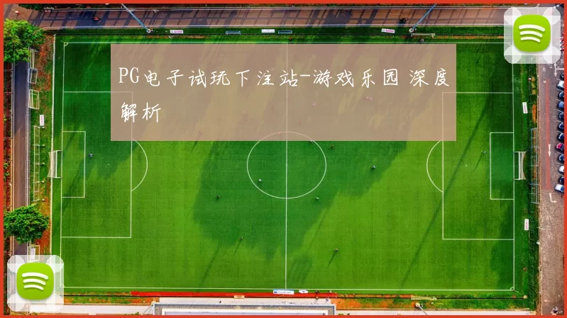 PG电子试玩下注站-游戏乐园 深度解析