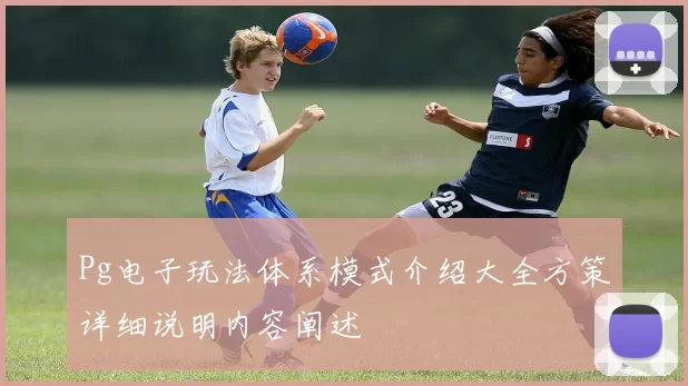 Pg电子玩法体系模式介绍大全方策详细说明内容阐述