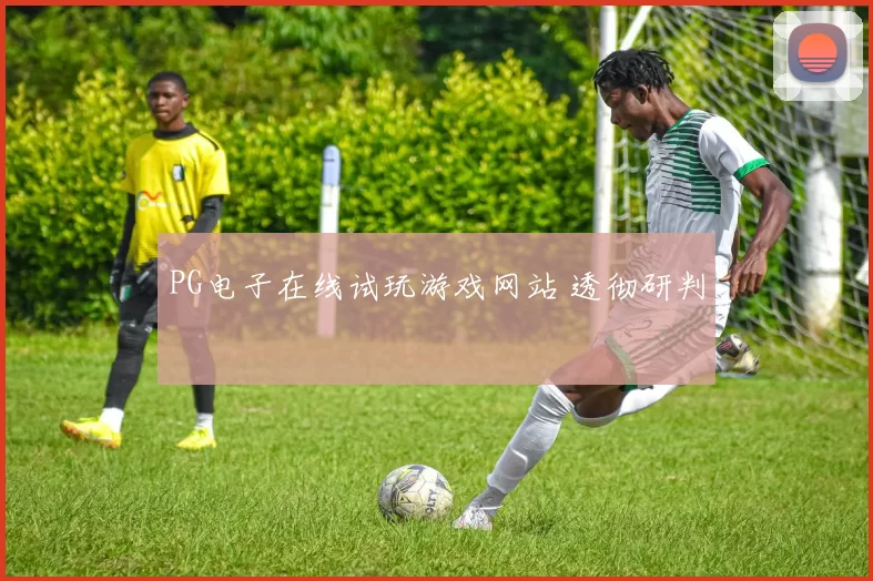 PG电子在线试玩游戏网站 透彻研判
