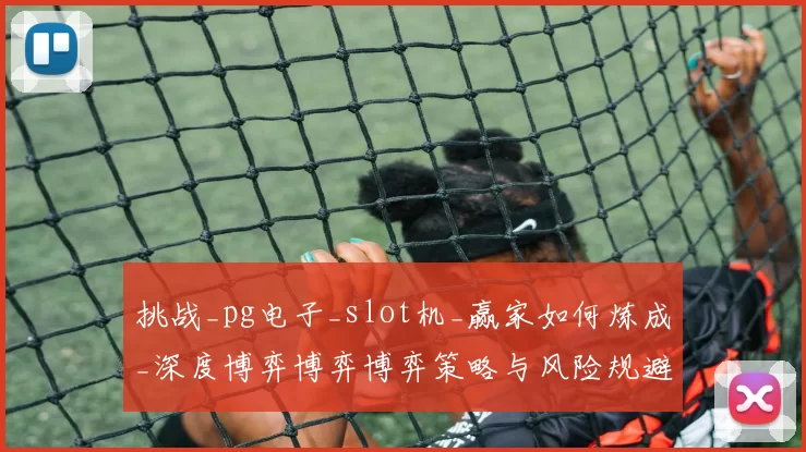 挑战_pg电子_slot机_赢家如何炼成_深度博弈博弈博弈策略与风险规避