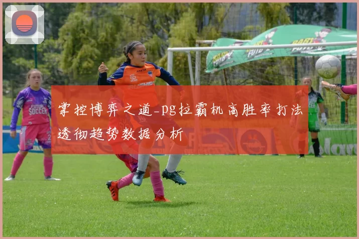 掌控博弈之道_pg拉霸机高胜率打法透彻趋势数据分析