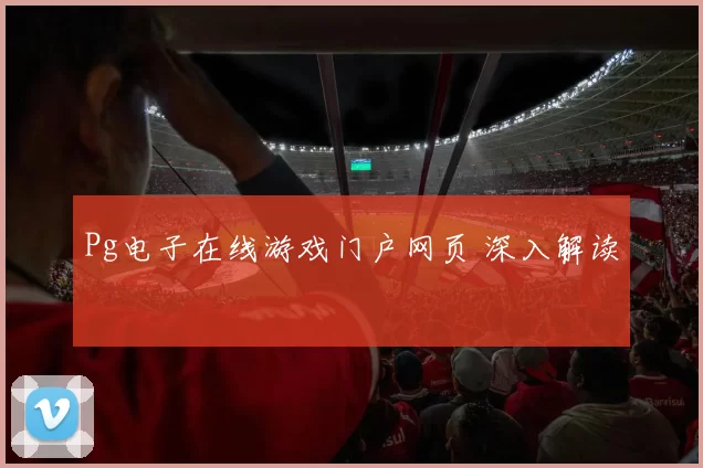 Pg电子在线游戏门户网页 深入解读