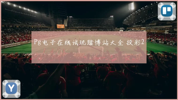 Pg电子在线试玩赌博站大全 投彩2