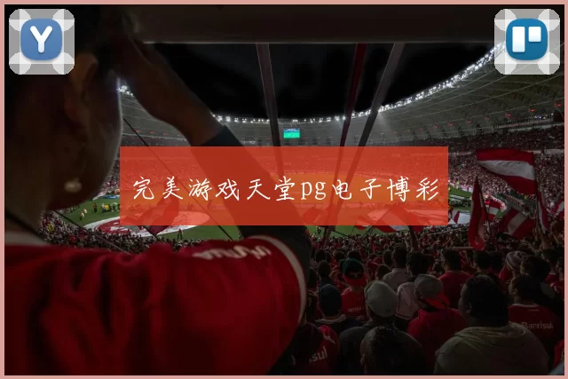 完美游戏天堂pg电子博彩