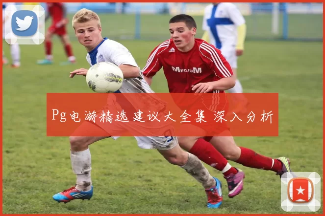 Pg电游精选建议大全集 深入分析