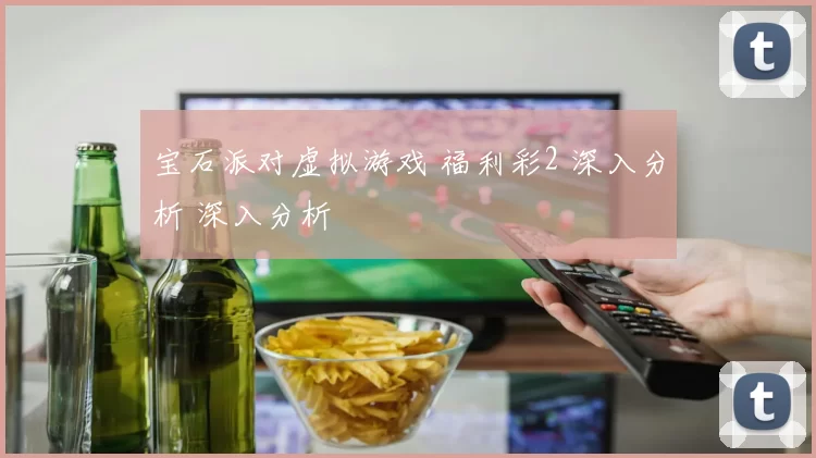 宝石派对虚拟游戏 福利彩2 深入分析 深入分析